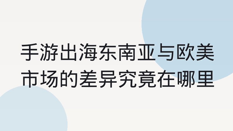 手游出海东南亚与欧美市场的差异究竟在哪里