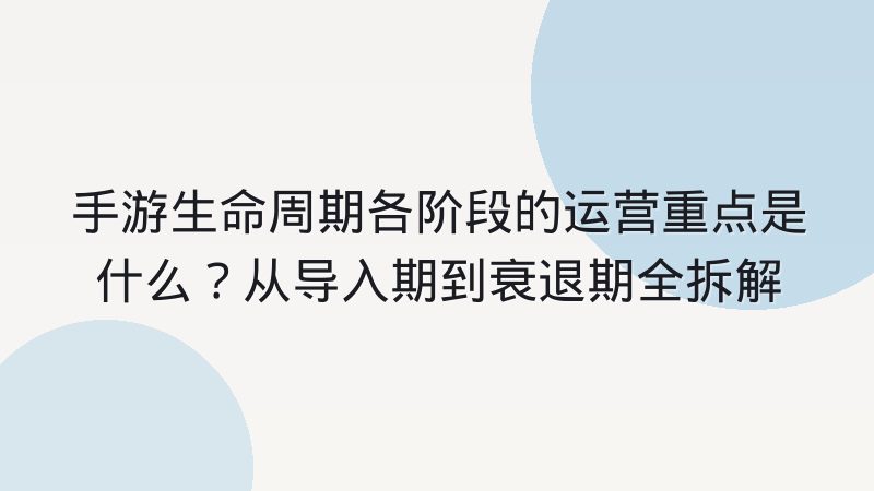 手游生命周期各阶段的运营重点是什么？从导入期到衰退期全拆解